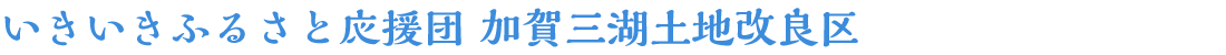 いきいきふるさと応援団 加賀三湖土地改良区